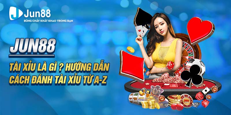 Jun88 - Tài Xỉu Là Gì ? Hướng Dẫn Cách Đánh Tài Xỉu từ A-Z