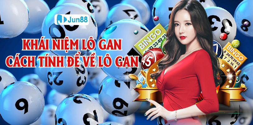 Jun88: Khái Niệm Cơ Bản Lô Gan, Cách Tính Để Về Lô Hiệu Quả Nhất