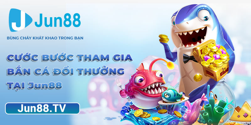 Cước bước tham gia bắn cá đổi thưởng tại Jun88