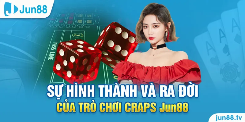 Sự hình thành và ra đời của trò chơi Craps Jun88